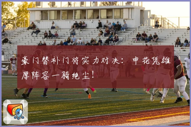 豪门替补门将实力对决：申花凭雄厚阵容一骑绝尘！