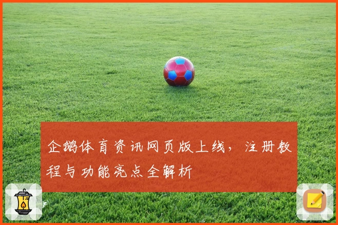 企鹅体育资讯网页版上线，注册教程与功能亮点全解析