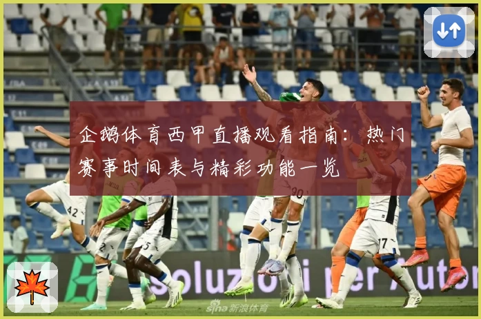 企鹅体育西甲直播观看指南：热门赛事时间表与精彩功能一览