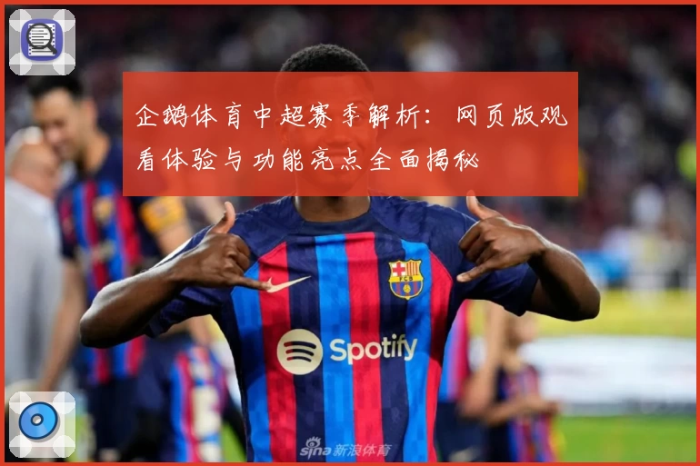 企鹅体育中超赛季解析：网页版观看体验与功能亮点全面揭秘