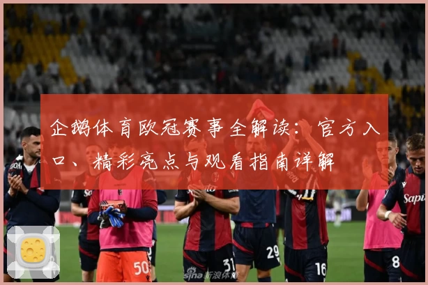 企鹅体育欧冠赛事全解读：官方入口、精彩亮点与观看指南详解