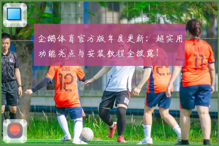 企鹅体育官方版年度更新：超实用功能亮点与安装教程全披露！